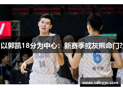 以郭凯18分为中心：新赛季或灰熊命门？