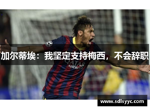 加尔蒂埃：我坚定支持梅西，不会辞职