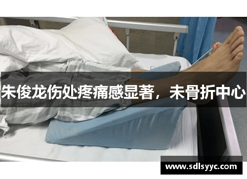 朱俊龙伤处疼痛感显著，未骨折中心